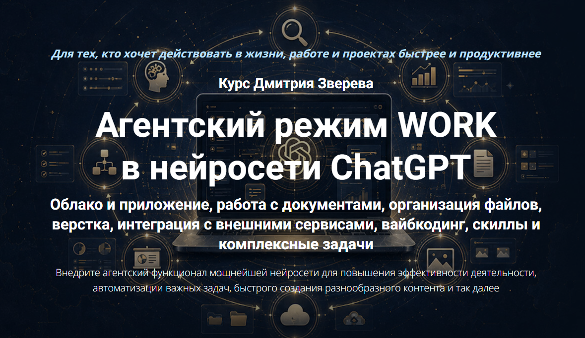 Дмитрий Зверев - Агентский режим WORK в нейросети ChatGPT. Полный курс